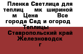 Пленка Светлица для теплиц 150 мк, шириной 6 м › Цена ­ 420 - Все города Сад и огород » Теплицы   . Ставропольский край,Железноводск г.